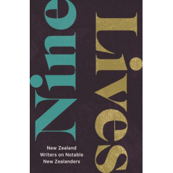Nine Lives: New Zealand Writers on Notable New Zealanders