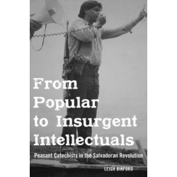 From Popular to Insurgent Intellectuals: Peasant Catechists in the Salvadoran Revolution