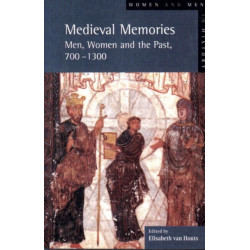 Medieval Memories: Men, Women and the Past, 700-1300