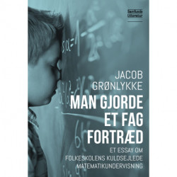 Man gjorde et fag fortræd: Et essay om folkeskolens kuldsejlede matematikundervisning