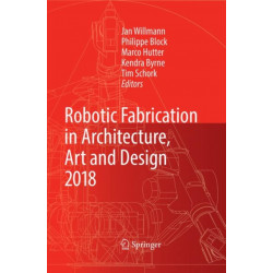 Robotic Fabrication in Architecture, Art and Design 2018: Foreword by Sigrid Brell-Cokcan and Johannes Braumann, Association for Robots in Architecture