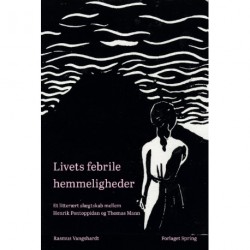Livets febrile hemmeligheder: Livets febrile hemmeligheder. Et litterært slægtskab mellem Henrik Pontoppidan og Thomas Mann