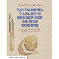 Fattigmenn, tilslørte bondepiker og rike riddere : mat og spisevaner i Norge fra 1500-tallet til vår tid: mat og spisevaner i Norge fra 1500-tallet til vår tid
