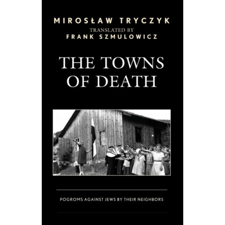 The Towns of Death: Pogroms Against Jews by Their Neighbors