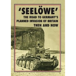 'Seeloewe': The Road to Germany's Planned Invasion of Britain Then and Now