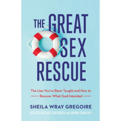 The Great Sex Rescue – The Lies You`ve Been Taught and How to Recover What God Intended: The Lies You've Been Taught and How to Recover What God Intended