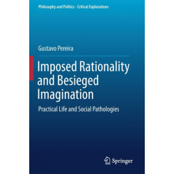 Imposed Rationality and Besieged Imagination: Practical Life and Social Pathologies