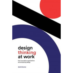 Design Thinking at Work: How Innovative Organizations Are Embracing Design