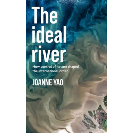 The Ideal River: How Control of Nature Shaped the International Order
