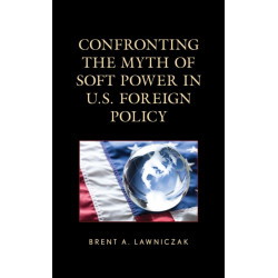 Confronting the Myth of Soft Power in U.S. Foreign Policy