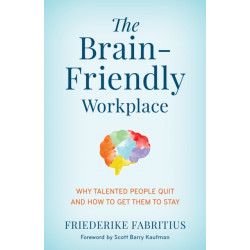 The Brain-Friendly Workplace: Why Talented People Quit and How to Get Them to Stay