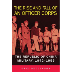 The Rise and Fall of an Officer Corps: The Republic of China Military, 1942-1955