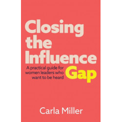 Closing the Influence Gap: A practical guide for women leaders who want to be heard