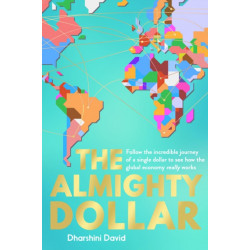 The Almighty Dollar: Follow the Incredible Journey of a Single Dollar to See How the Global Economy Really Works