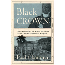 Black Crown: Henry Christophe, the Haitian Revolution and the Caribbean's Forgotten Kingdom