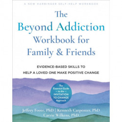 The Beyond Addiction Workbook for Family and Friends: Evidence-Based Skills to Help a Loved One Make Positive Change