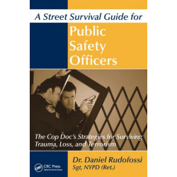 A Street Survival Guide for Public Safety Officers: The Cop Doc's Strategies for Surviving Trauma, Loss, and Terrorism