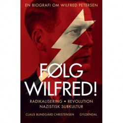 Følg Wilfred!: Radikalisering, revolution, nazistisk subkultur - en biografi om Wilfred Petersen