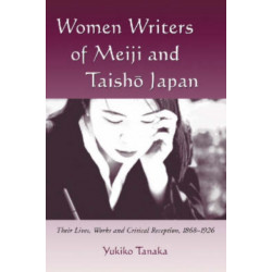 Women Writers of Meiji and Taisho Japan: Their Lives, Works and Critical Reception, 1868-1926