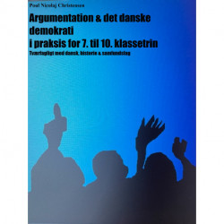 Argumentation & det danske demokrati i praksis for 7. til 10. klassetrin: Tværfagligt med dansk, historie & samfundsfag