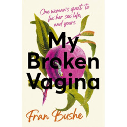 My Broken Vagina: One Woman's Quest to Fix Her Sex Life, and Yours