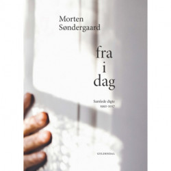 Fra i dag: Samlede digte. 1992-2017