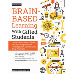 Brain-Based Learning With Gifted Students: Lessons From Neuroscience on Cultivating Curiosity, Metacognition, Empathy, and Brain Plasticity: Grades 3-6