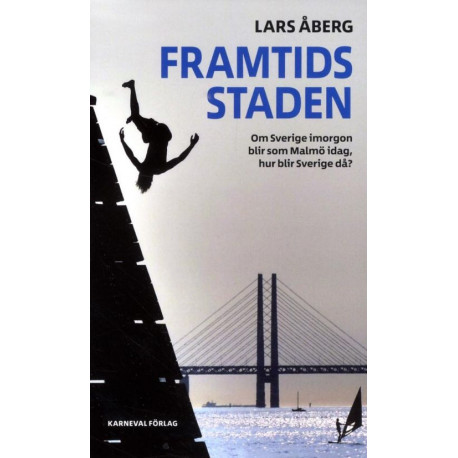 Framtidsstaden : om Sverige imorgon blir som Malmö idag, hur blir Sverige då?: om Sverige imorgon blir som Malmö idag, hur blir Sverige då?