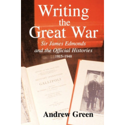 Writing the Great War: Sir James Edmonds and the Official Histories, 1915-1948