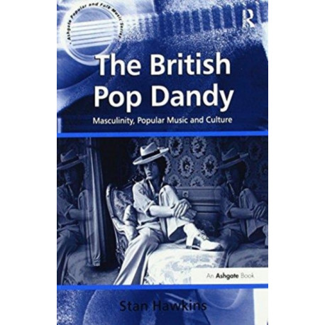 The British Pop Dandy: Masculinity, Popular Music and Culture