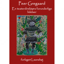 En teaterdirektørs forunderlige lidelser og andre stykker om en broget teaterverden: Udvalgte kronikker og artikler
