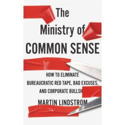 The Ministry of Common Sense: How to Eliminate Bureaucratic Red Tape, Bad Excuses, and Corporate Bullshit