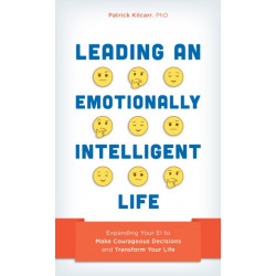 Leading an Emotionally Intelligent Life: Expanding Your EI to Make Courageous Decisions and Transform Your Life