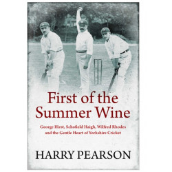 First of the Summer Wine: George Hirst, Schofield Haigh, Wilfred Rhodes and the Gentle Heart of Yorkshire Cricket