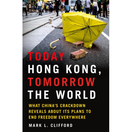 Today Hong Kong, Tomorrow the World: What China's Crackdown Reveals About Its Plans to End Freedom Everywhere