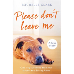 The Please Don't Leave Me: The heartbreaking journey of one man and his dog