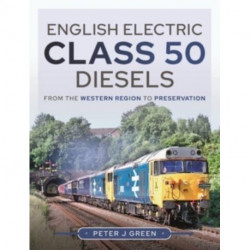 English Electric Class 50 Diesels: From the Western Region to Preservation