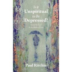 Is It Unspiritual to Be Depressed?: Loved by God in the Midst of Pain