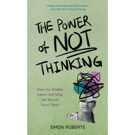 The Power of Not Thinking: How Our Bodies Learn and Why We Should Trust Them