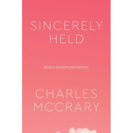 Sincerely Held: American Secularism and Its Believers