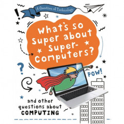 A Question of Technology: What's So Super about Supercomputers?: And other questions about computers