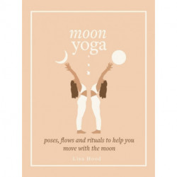 Moon Yoga: Poses, Flows and Rituals to Help You Move with the Moon