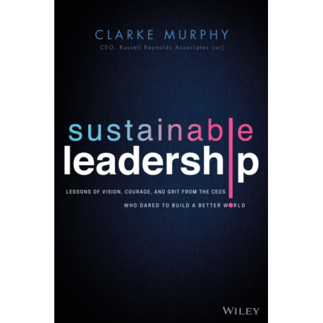 Sustainable Leadership: Lessons of Vision, Courage, and Grit from the CEOs Who Dared to Build a Better World