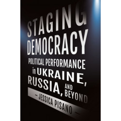 Staging Democracy: Political Performance in Ukraine, Russia, and Beyond