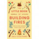 The Little Book of Building Fires: How to Chop, Scrunch, Stack and Light a Fire
