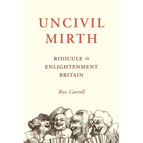 Uncivil Mirth: Ridicule in Enlightenment Britain