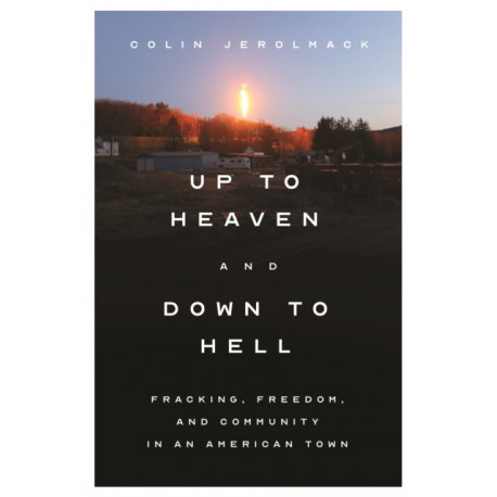 Up to Heaven and Down to Hell: Fracking, Freedom, and Community in an American Town