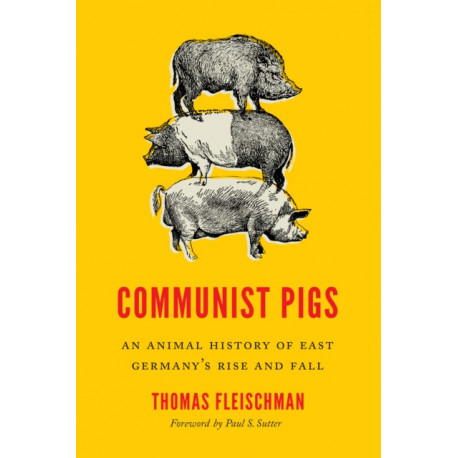 Communist Pigs: An Animal History of East Germany's Rise and Fall