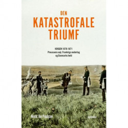 Den katastrofale triumf: Krigen 1870-1871. Preussens sejr, Frankrigs nederlag og Danmarks held