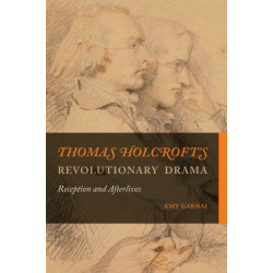 Thomas Holcroft's Revolutionary Drama: Reception and Afterlives